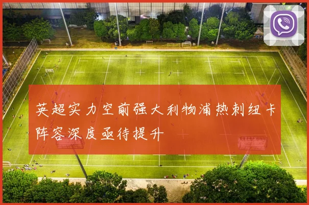 英超实力空前强大利物浦热刺纽卡阵容深度亟待提升