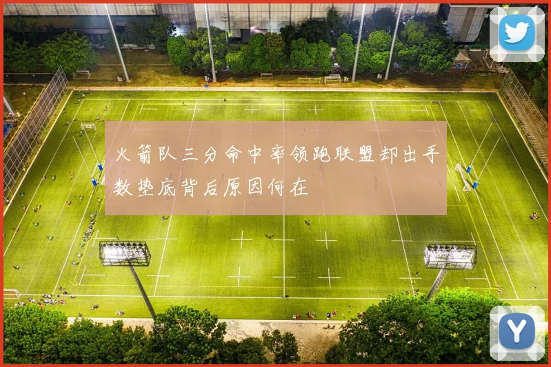 火箭队三分命中率领跑联盟却出手数垫底背后原因何在