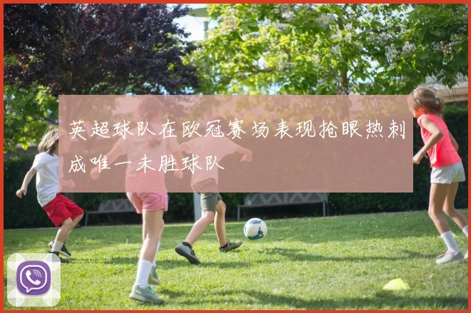 英超球队在欧冠赛场表现抢眼热刺成唯一未胜球队
