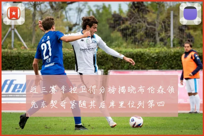 近三赛季控卫得分榜揭晓布伦森领先东契奇紧随其后库里位列第四