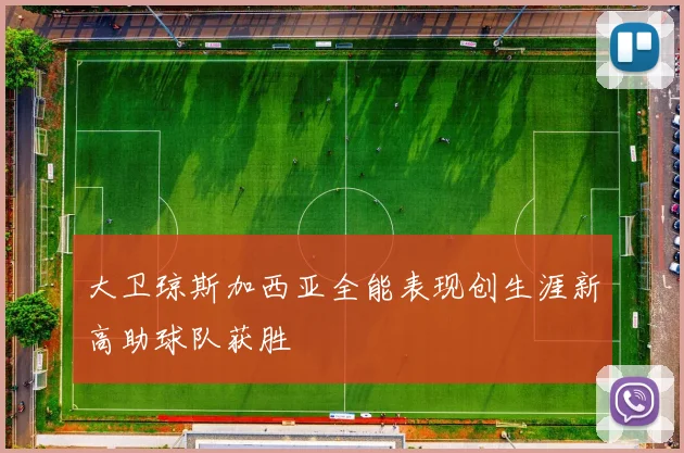 大卫琼斯加西亚全能表现创生涯新高助球队获胜