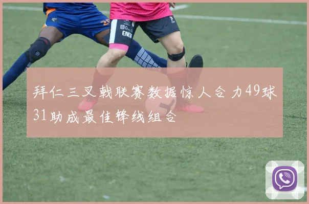拜仁三叉戟联赛数据惊人合力49球31助成最佳锋线组合