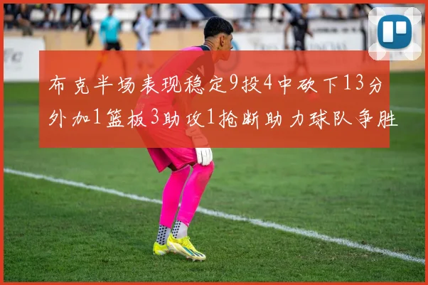 布克半场表现稳定9投4中砍下13分外加1篮板3助攻1抢断助力球队争胜