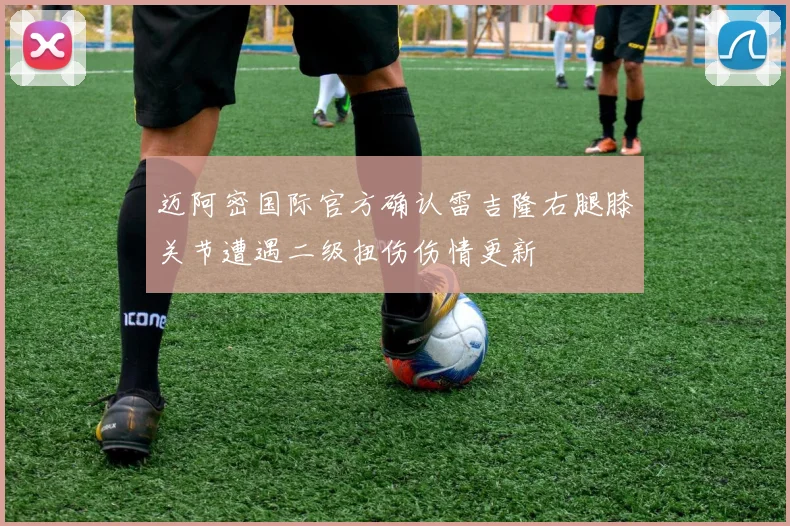 迈阿密国际官方确认雷吉隆右腿膝关节遭遇二级扭伤伤情更新