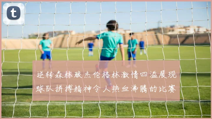 逆转森林狼杰伦格林激情四溢展现球队拼搏精神令人热血沸腾的比赛回顾