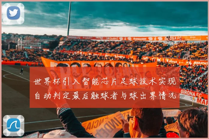 世界杯引入智能芯片足球技术实现自动判定最后触球者与球出界情况