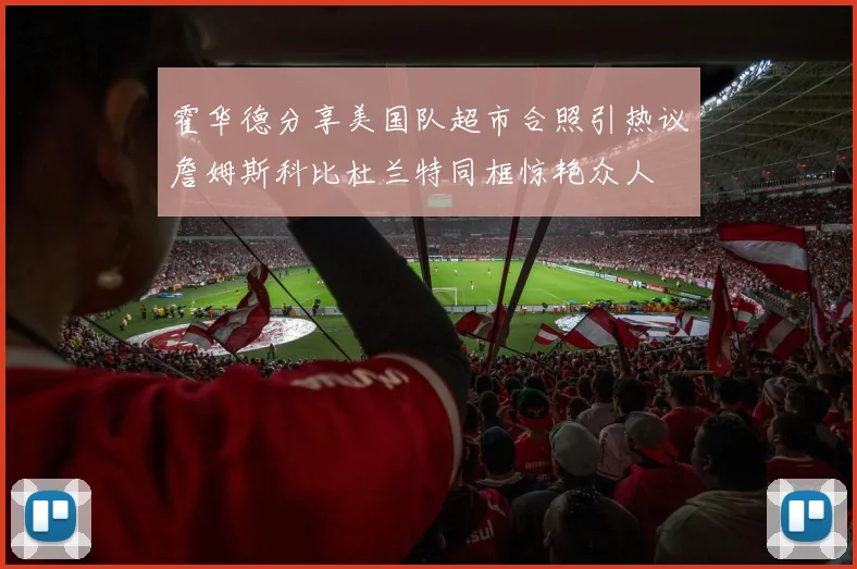 霍华德分享美国队超市合照引热议詹姆斯科比杜兰特同框惊艳众人