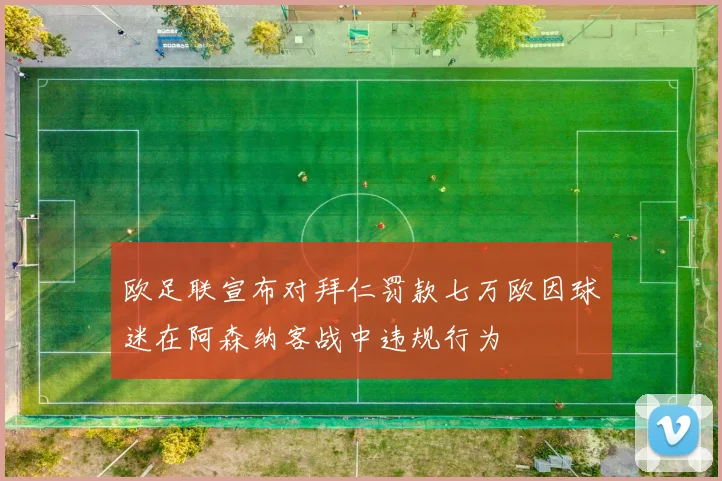 欧足联宣布对拜仁罚款七万欧因球迷在阿森纳客战中违规行为