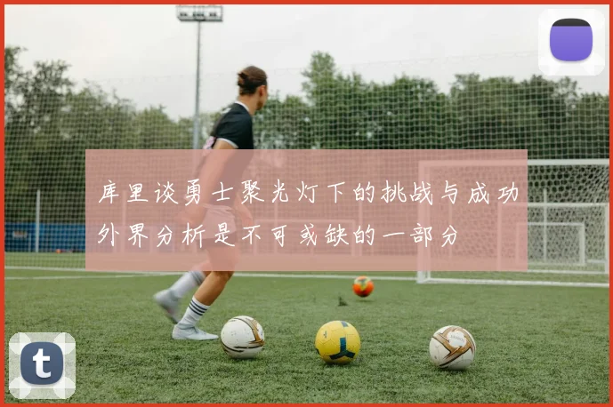 库里谈勇士聚光灯下的挑战与成功外界分析是不可或缺的一部分