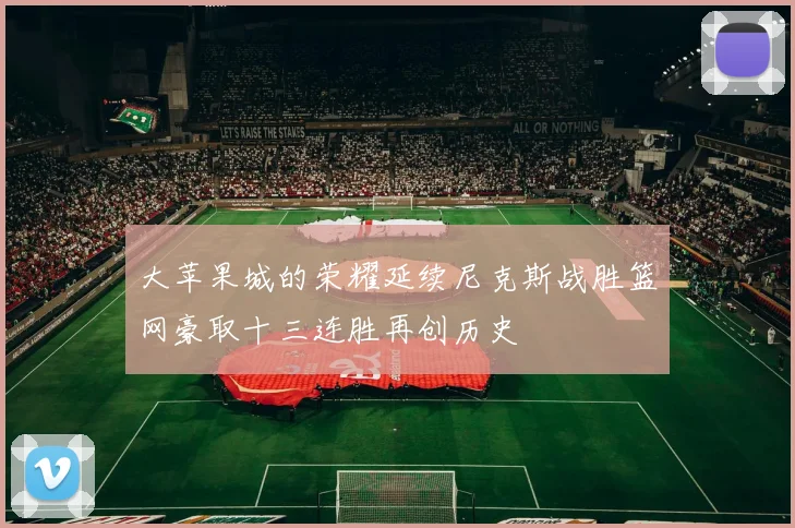 大苹果城的荣耀延续尼克斯战胜篮网豪取十三连胜再创历史