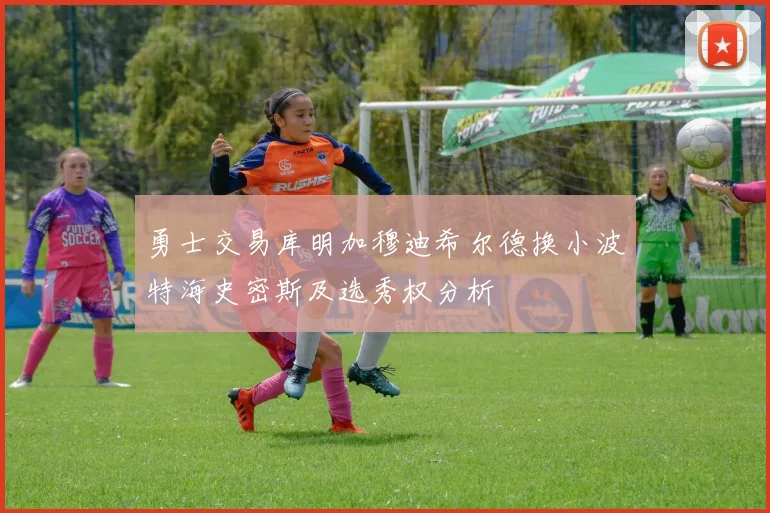 勇士交易库明加穆迪希尔德换小波特海史密斯及选秀权分析