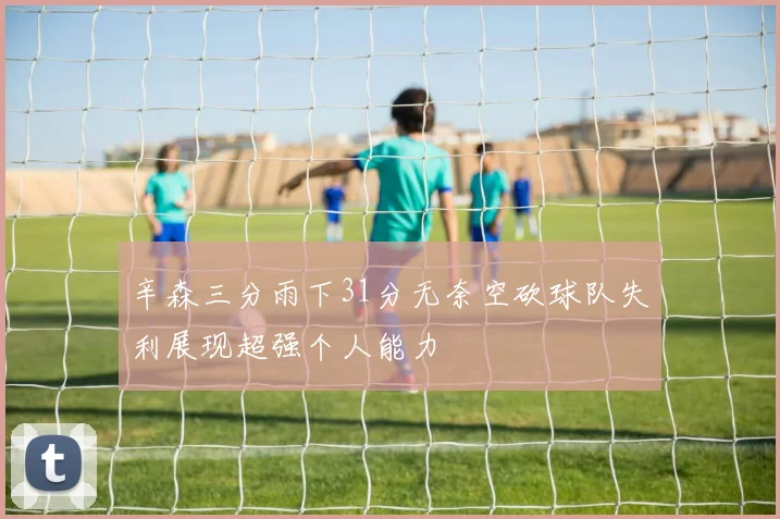 辛森三分雨下31分无奈空砍球队失利展现超强个人能力