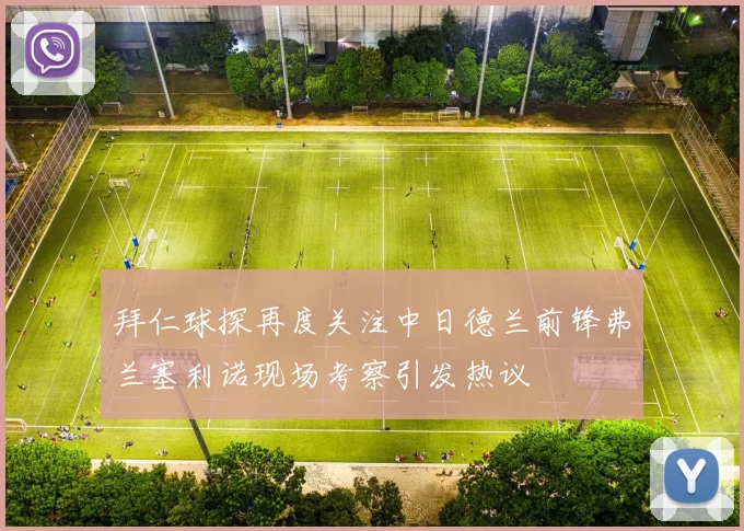 拜仁球探再度关注中日德兰前锋弗兰塞利诺现场考察引发热议