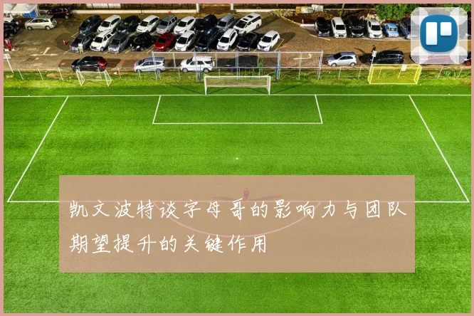 凯文波特谈字母哥的影响力与团队期望提升的关键作用