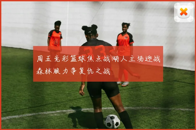 周五竞彩篮球焦点战湖人主场迎战森林狼力争复仇之战