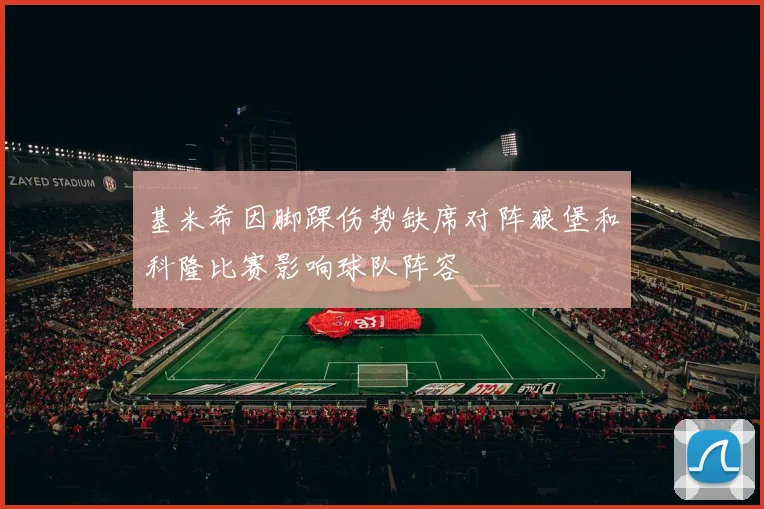 基米希因脚踝伤势缺席对阵狼堡和科隆比赛影响球队阵容