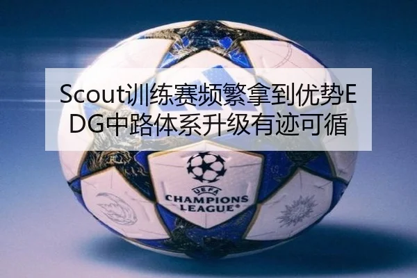 Scout训练赛频繁拿到优势EDG中路体系升级有迹可循 | hth